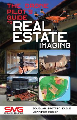 The Drone Pilot's Guide to Real Estate Imaging: Using Drones for Real Estate Photography and Video By Douglas Spotted Eagle, Jennifer Pidgen Cover Image