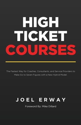 High Ticket Courses: The Fastest Way for Coaches, Consultants, and Service Providers to Make Six or Seven Figures with a New Hybrid Educati By Joel Erway Cover Image