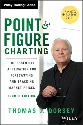 Point and Figure Charting: The Essential Application for Forecasting and Tracking Market Prices (Wiley Trading #543) By Thomas J. Dorsey Cover Image