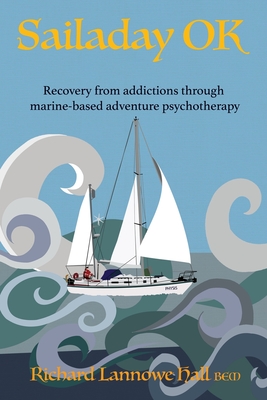 Sailaday OK: Recovery from addictions through marine-based adventure psychotherapy By Richard Lannowe Hall Cover Image