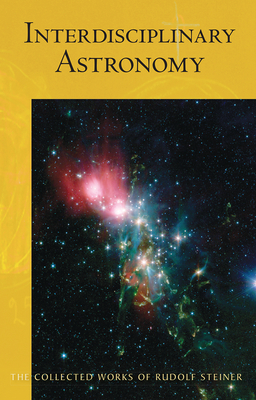 Interdisciplinary Astronomy: Third Scientific Course (Cw 323) (Collected Works of Rudolf Steiner #323) By Rudolf Steiner, David Booth (Introduction by), Frederick Amrine (Translator) Cover Image