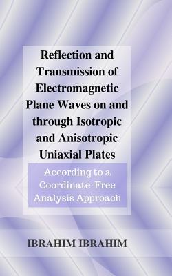 Reflection and Transmission of Electromagnetic Plane Waves on and through Isotropic and Anisotropic Uniaxial Plates: According to a Coordinate-Free An Cover Image