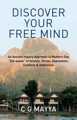 Discover Your Free Mind: An Ancient Inquiry Approach to Modern-Day Dis-eases of Anxiety, Stress, Depression, Conflicts & Addictions By C. G. Mayya Cover Image
