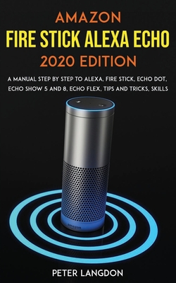 Amazon Fire Stick Alexa Echo 2020 Edition: A Manual Step by Step to Alexa, Fire Stick, Echo Dot, Show 5 and 8, Echo Flex, Tips and Tricks, Skills (Paperback) | Chaucer's Books