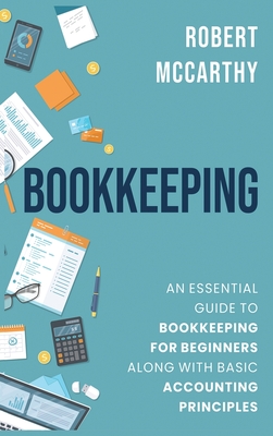 Bookkeeping: An Essential Guide to Bookkeeping for Beginners along with Basic Accounting Principles By Robert McCarthy Cover Image