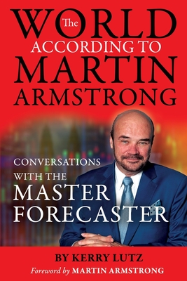 The World According to Martin Armstrong: Conversations with the Master Forecaster By Kerry Lutz, Martin Armstrong (Foreword by) Cover Image