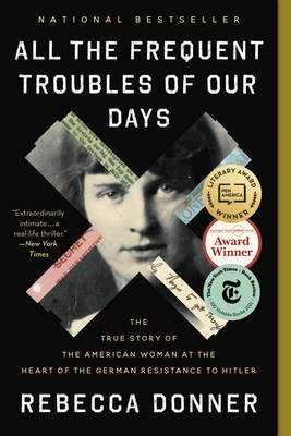 All the Frequent Troubles of Our Days: The True Story of the American Woman at the Heart of the German Resistance to Hitler By Rebecca Donner Cover Image