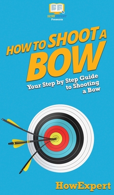 How to Shoot a Bow: Your Step By Step Guide To Shooting a Bow Cover Image