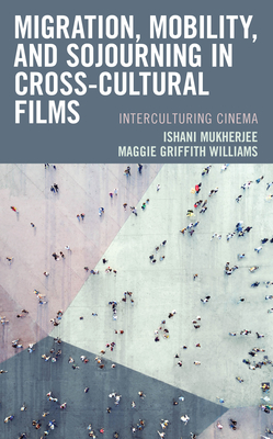 Migration, Mobility, and Sojourning in Cross-cultural Films: Interculturing Cinema By Ishani Mukherjee, Maggie Griffith Williams Cover Image