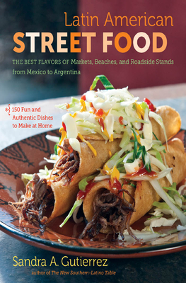 Latin American Street Food: The Best Flavors of Markets, Beaches, & Roadside Stands from Mexico to Argentina Cover Image