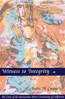 Witness to Integrity: The Crisis of the Immaculate Heart Community of California By Anita M. Caspary Cover Image