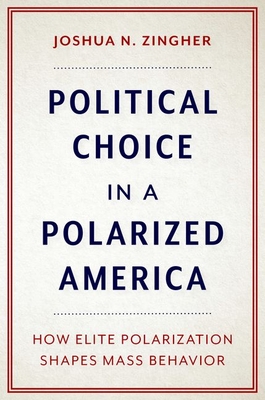 Political Choice in a Polarized America: How Elite Polarization Shapes Mass Behavior By Joshua N. Zingher Cover Image