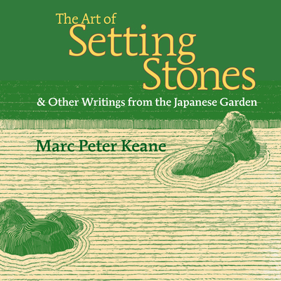 The Art of Setting Stones: And Other Writings from the Japanese Garden Cover Image