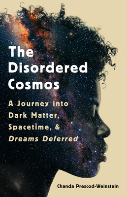 The Disordered Cosmos: A Journey into Dark Matter, Spacetime, and Dreams Deferred By Chanda Prescod-Weinstein Cover Image