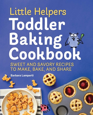 Little Helpers Toddler Baking Cookbook: Sweet and Savory Recipes to Make, Bake, and Share Cover Image