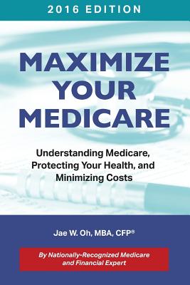 Maximize Your Medicare (2016 Edition): Understanding Medicare, Protecting Your Health, and Minimizing Costs By Jae W. Oh, Stone Ani (Cover Design by) Cover Image