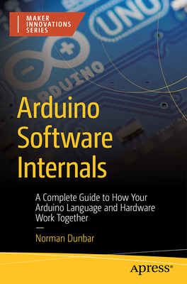 Arduino Software Internals: A Complete Guide to How Your Arduino Language and Hardware Work Together Cover Image