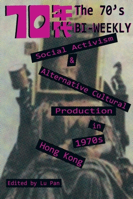 The 70's Biweekly: Social Activism and Alternative Cultural Production in 1970s Hong Kong By Lu Pan (Editor) Cover Image