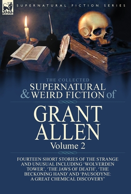 The Collected Supernatural and Weird Fiction of Grant Allen: Volume 2-Fourteen Short Stories of the Strange and Unusual Including 'Wolverden Tower', '