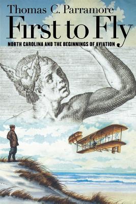 First to Fly: North Carolina and the Beginnings of Aviation By Thomas C. Parramore Cover Image
