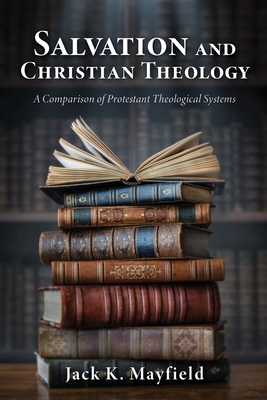 Salvation and Christian Theology: A Comparison of Protestant Theological Systems By Jack K. Mayfield Cover Image