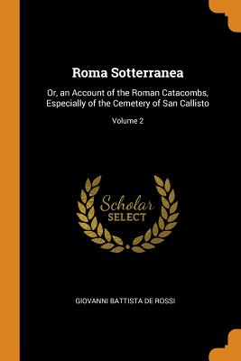 Roma Sotterranea: Or, an Account of the Roman Catacombs, Especially of the Cemetery of San Callisto; Volume 2 By Giovanni Battista De Rossi Cover Image