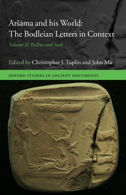 Arsāma and His World: The Bodleian Letters in Context: Volume II: Bullae and Seals (Oxford Studies in Ancient Documents) By Christopher J. Tuplin (Editor), John Ma (Editor) Cover Image