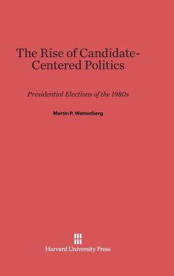 The Rise of Candidate-Centered Politics: Presidential Elections of the 1980s