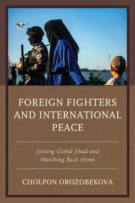Foreign Fighters and International Peace: Joining Global Jihad and Marching Back Home By Cholpon Orozobekova Cover Image