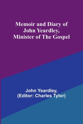 Memoir and Diary of John Yeardley, Minister of the Gospel By John Yeardley, Charles Tylor (Editor) Cover Image