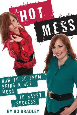 A Hot Mess: How to Go From Being a Hot Mess to Happy Success By Bo Bradley Cover Image
