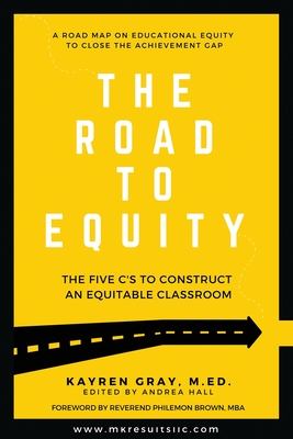 The Road To Equity: The Five C's to Construct an Equitable Classroom By Kayren Gray, Hall Andrea (Editor) Cover Image