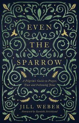 Even the Sparrow: A Pilgrim's Guide to Prayer, Trust and Following the Leader By Jill Weber Cover Image