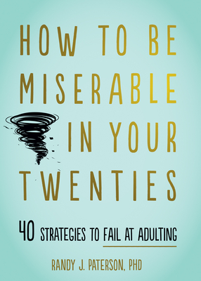 How to Be Miserable in Your Twenties: 40 Strategies to Fail at Adulting By Randy J. Paterson Cover Image
