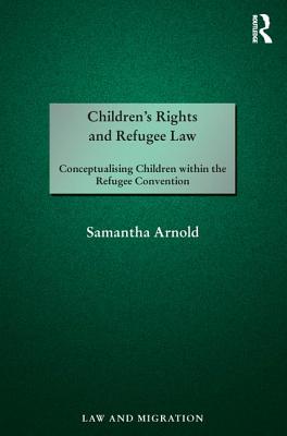Children's Rights and Refugee Law: Conceptualising Children within the Refugee Convention (Law and Migration) Cover Image