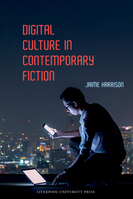 Digital Culture in Contemporary Fiction (Liverpool Science Fiction Texts and Studies #81) Cover Image