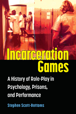 Incarceration Games: A History of Role-Play in Psychology, Prisons, and Performance Cover Image