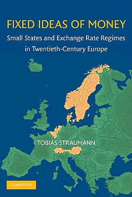 Fixed Ideas of Money: Small States and Exchange Rate Regimes in Twentieth-Century Europe (Studies in Macroeconomic History)
