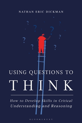 Using Questions to Think: How to Develop Skills in Critical Understanding and Reasoning By Nathan Eric Dickman Cover Image