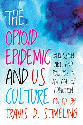The Opioid Epidemic and US Culture: Expression, Art, and Politics in an Age of Addiction Cover Image