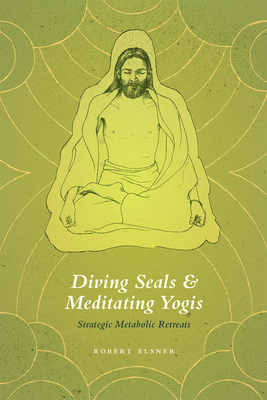 Diving Seals and Meditating Yogis: Strategic Metabolic Retreats By Robert Elsner Cover Image