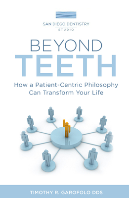 Beyond Teeth: How a Patient-Centric Philosophy Can Transform Your Life By Timothy R. Garofolo Cover Image