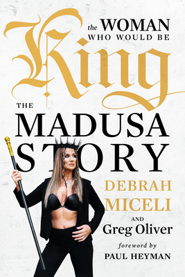 The Woman Who Would Be King: The Madusa Story By Debrah Miceli, Greg Oliver, Paul Heyman (Foreword by) Cover Image