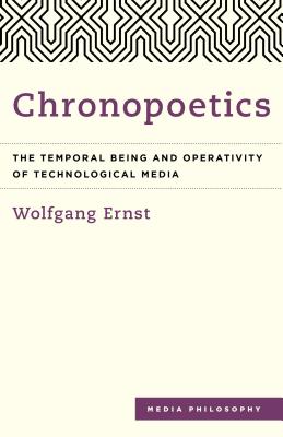 Chronopoetics: The Temporal Being and Operativity of Technological Media (Media Philosophy) By Wolfgang Ernst, Anthony Enns (Translator) Cover Image