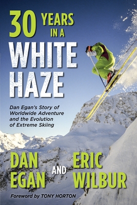 Thirty Years in a White Haze: Dan Egan's Story of Worldwide Adventure  and the Evolution of Extreme Skiing Cover Image