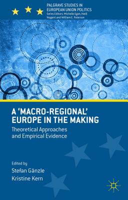 A 'Macro-Regional' Europe in the Making: Theoretical Approaches and Empirical Evidence (Palgrave Studies in European Union Politics)