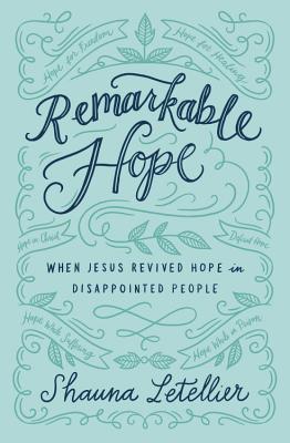 Remarkable Hope: When Jesus Revived Hope in Disappointed People By Shauna Letellier Cover Image