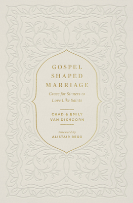 Gospel-Shaped Marriage: Grace for Sinners to Love Like Saints By Chad Van Dixhoorn, Emily Van Dixhoorn, Alistair Begg (Foreword by) Cover Image