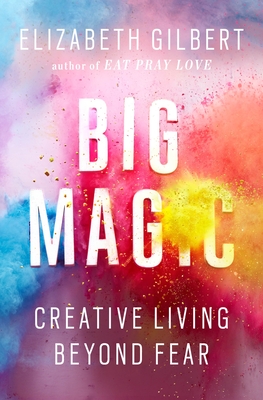 Big Magic: Creative Living Beyond Fear By Elizabeth Gilbert Cover Image