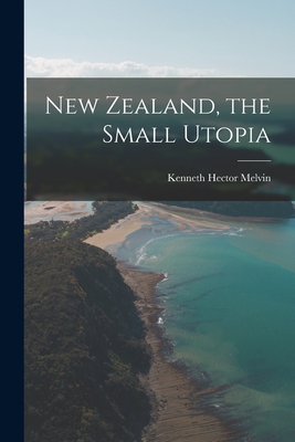 New Zealand, the Small Utopia By Kenneth Hector Melvin Cover Image